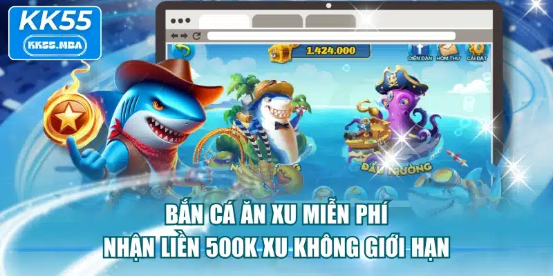 Bắn Cá Ăn Xu Miễn Phí - Nhận Liền 500k Xu Không Giới Hạn