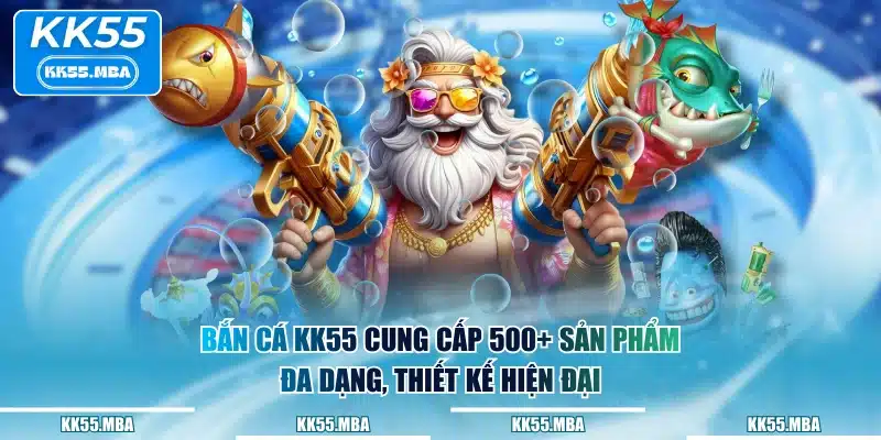 Bắn Cá KK55 cung cấp 500+ sản phẩm đa dạng, thiết kế hiện đại