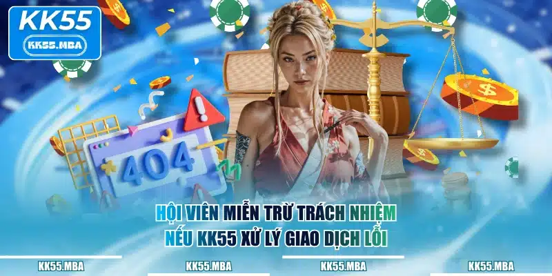 Hội viên miễn trừ trách nhiệm nếu KK55 xử lý giao dịch lỗi