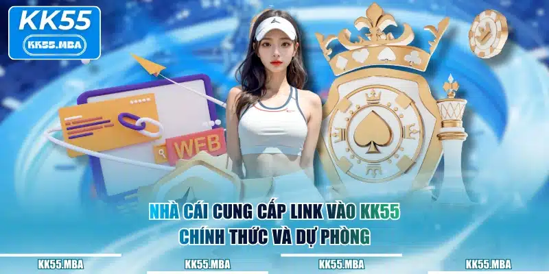 Nhà cái cung cấp link vào KK55 chính thức và dự phòng