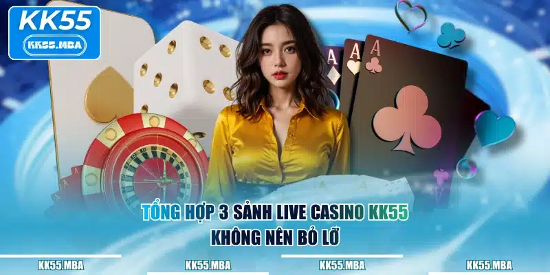 Tổng hợp 3 sảnh Live Casino KK55 không nên bỏ lỡ